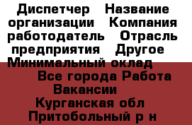 Диспетчер › Название организации ­ Компания-работодатель › Отрасль предприятия ­ Другое › Минимальный оклад ­ 10 000 - Все города Работа » Вакансии   . Курганская обл.,Притобольный р-н